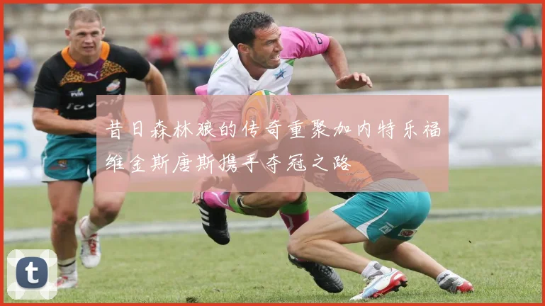 昔日森林狼的传奇重聚加内特乐福维金斯唐斯携手夺冠之路