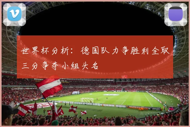 世界杯分析：德国队力争胜利全取三分争夺小组头名