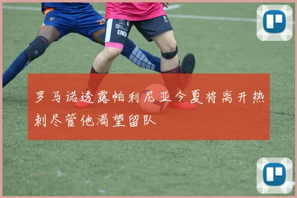 罗马诺透露帕利尼亚今夏将离开热刺尽管他渴望留队