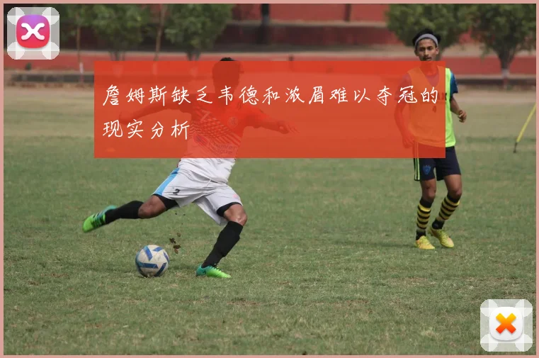 詹姆斯缺乏韦德和浓眉难以夺冠的现实分析