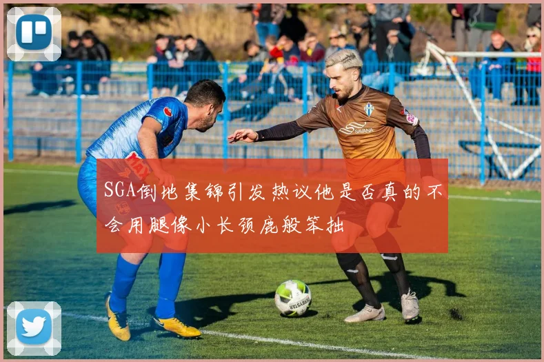 SGA倒地集锦引发热议他是否真的不会用腿像小长颈鹿般笨拙