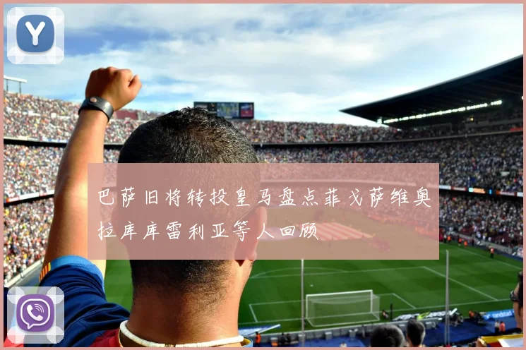 巴萨旧将转投皇马盘点菲戈萨维奥拉库库雷利亚等人回顾