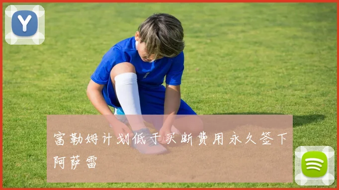 富勒姆计划低于买断费用永久签下阿萨雷