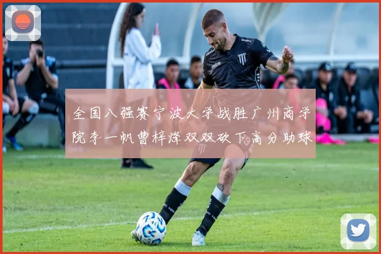 全国八强赛宁波大学战胜广州商学院李一帆曹梓烽双双砍下高分助球队晋级