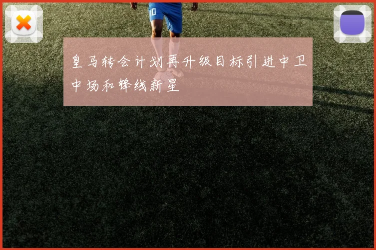 皇马转会计划再升级目标引进中卫中场和锋线新星
